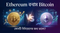 Ethereum বনাম Bitcoin – কোনটি বিনিয়োগের জন্য ভালো